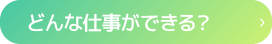 どんな仕事ができる？